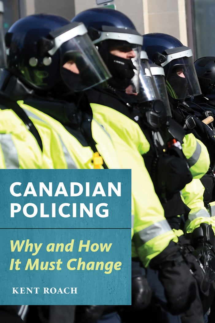 Canadian Policing: Why and How it Must Change by Kent Roach