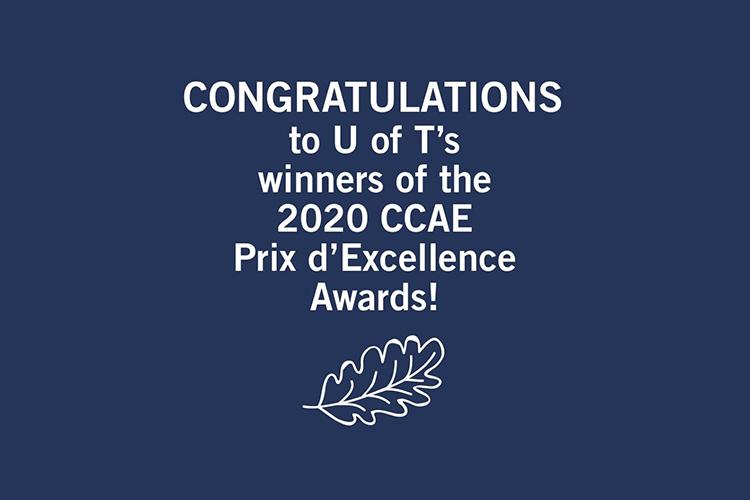 Blue background with text that reads Congratulations to U of T's winners of the 2020 CCAE Prix d'Excellence Awards!